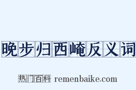 晚步归西崦反义词是什么意思的图片